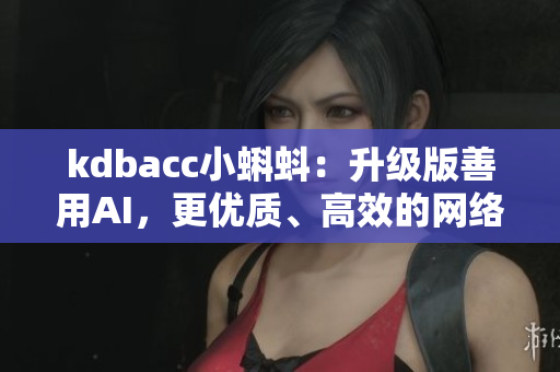 kdbacc小蝌蚪：升级版善用AI，更优质、高效的网络编辑工具！