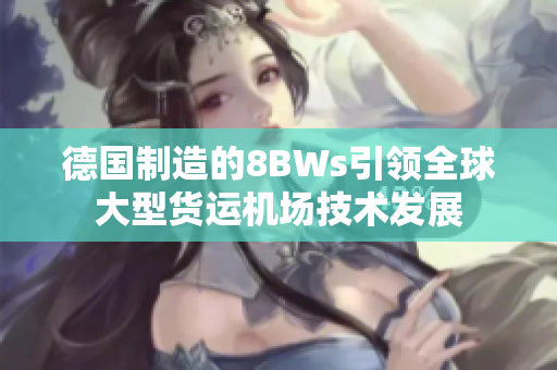 德国制造的8BWs引领全球大型货运机场技术发展