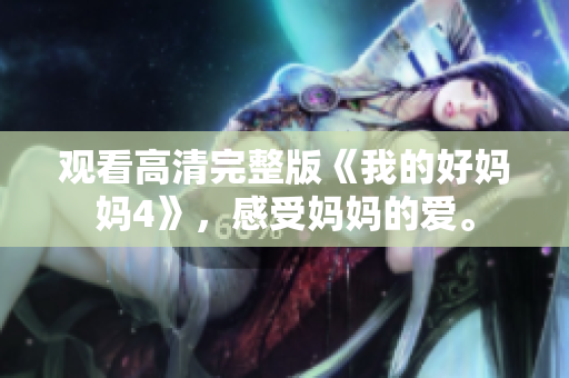 观看高清完整版《我的好妈妈4》，感受妈妈的爱。