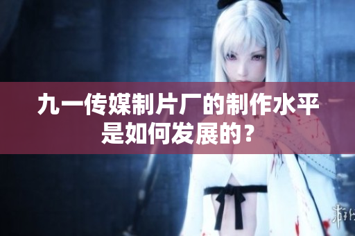 九一传媒制片厂的制作水平是如何发展的？