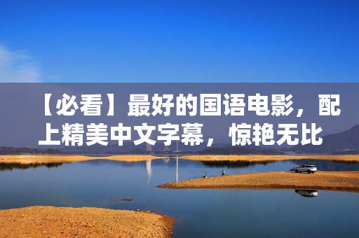 【必看】最好的国语电影，配上精美中文字幕，惊艳无比！