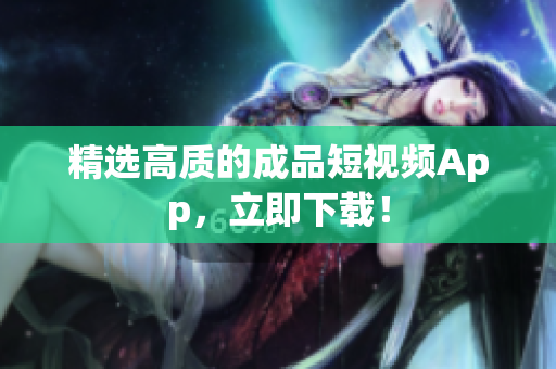 精选高质的成品短视频App，立即下载！