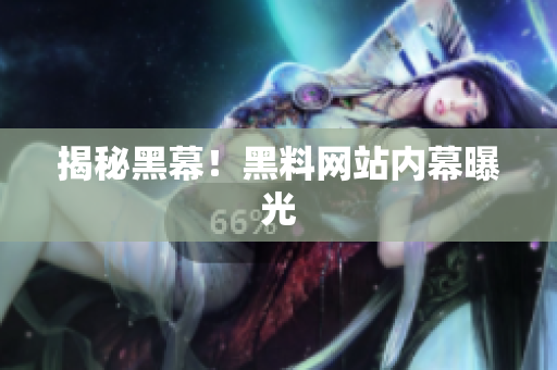 揭秘黑幕！黑料网站内幕曝光