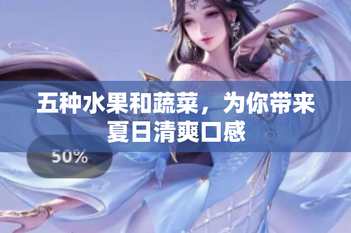 五种水果和蔬菜，为你带来夏日清爽口感