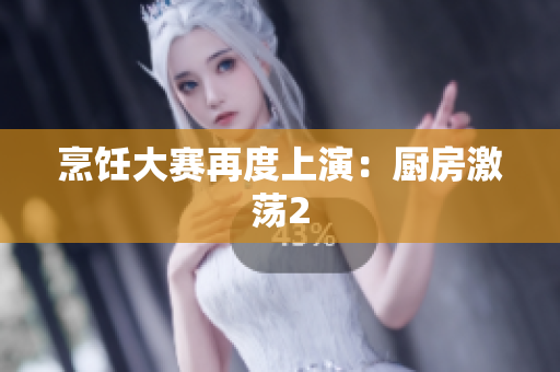 烹饪大赛再度上演：厨房激荡2