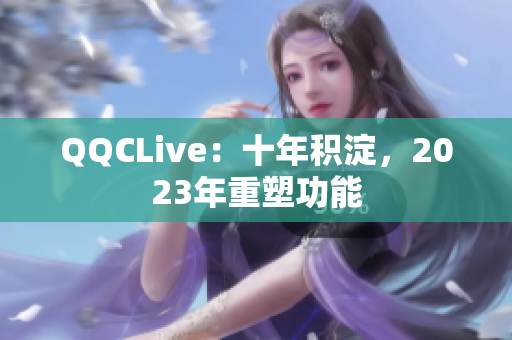 QQCLive：十年积淀，2023年重塑功能