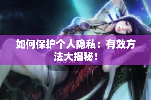 如何保护个人隐私：有效方法大揭秘！