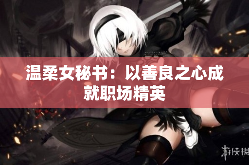 温柔女秘书：以善良之心成就职场精英