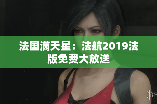 法国满天星：法航2019法版免费大放送