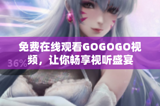 免费在线观看GOGOGO视频，让你畅享视听盛宴
