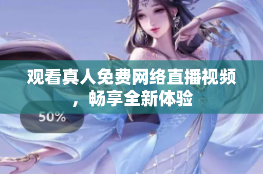 观看真人免费网络直播视频，畅享全新体验