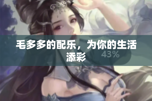 毛多多的配乐，为你的生活添彩