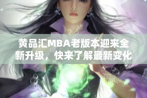 黄品汇MBA老版本迎来全新升级，快来了解最新变化！
