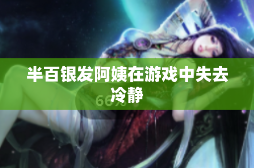 半百银发阿姨在游戏中失去冷静