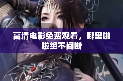 高清电影免费观看，噼里啪啦绝不间断