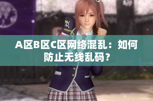 A区B区C区网络混乱：如何防止无线乱码？