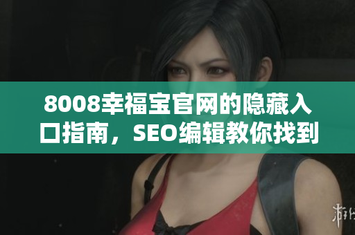 8008幸福宝官网的隐藏入口指南，SEO编辑教你找到它