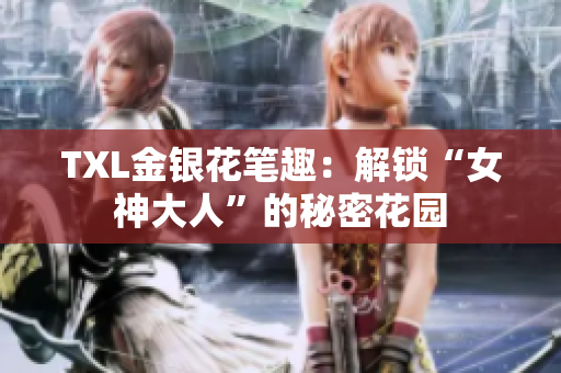 TXL金银花笔趣：解锁“女神大人”的秘密花园