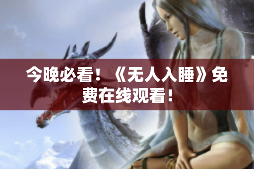 今晚必看！《无人入睡》免费在线观看！