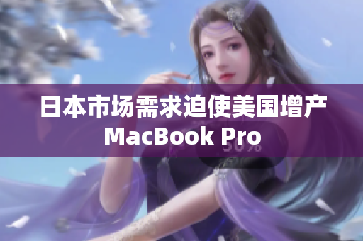 日本市场需求迫使美国增产MacBook Pro