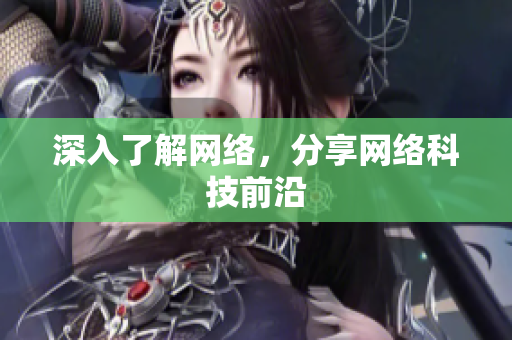 深入了解网络，分享网络科技前沿