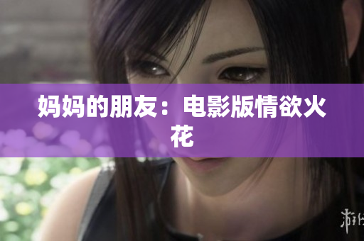 妈妈的朋友：电影版情欲火花