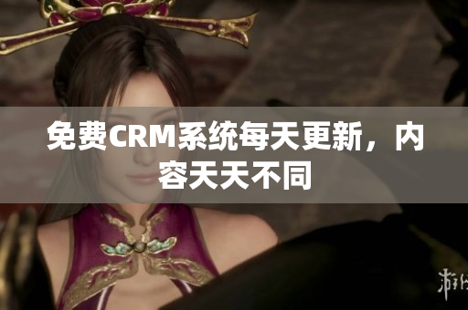 免费CRM系统每天更新，内容天天不同