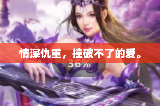 情深仇重，撞破不了的爱。
