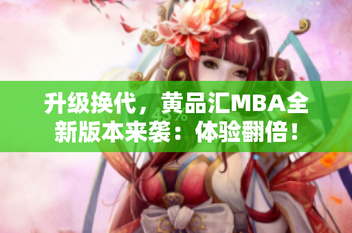 升级换代，黄品汇MBA全新版本来袭：体验翻倍！