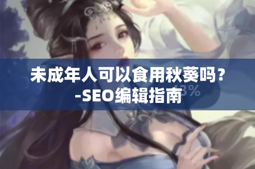 未成年人可以食用秋葵吗？-SEO编辑指南