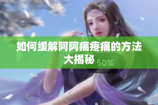 如何缓解阿阿痛疼痛的方法大揭秘