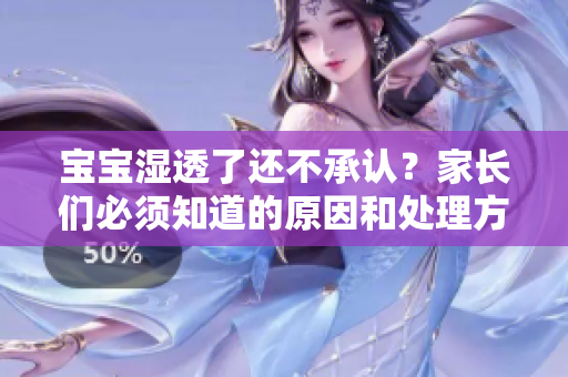 宝宝湿透了还不承认？家长们必须知道的原因和处理方法！