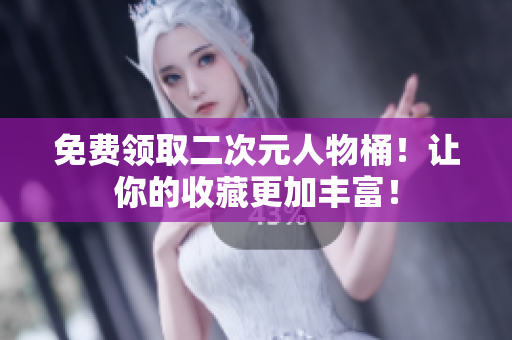 免费领取二次元人物桶！让你的收藏更加丰富！