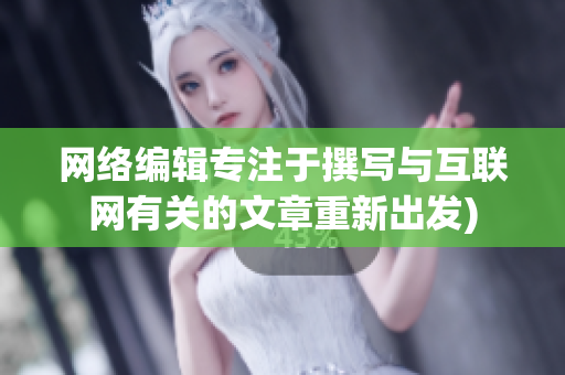 网络编辑专注于撰写与互联网有关的文章重新出发)