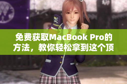 免费获取MacBook Pro的方法，教你轻松拿到这个顶级笔记本！