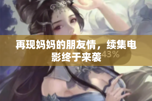 再现妈妈的朋友情，续集电影终于来袭