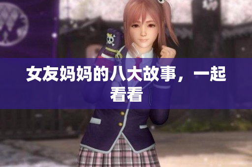 女友妈妈的八大故事，一起看看
