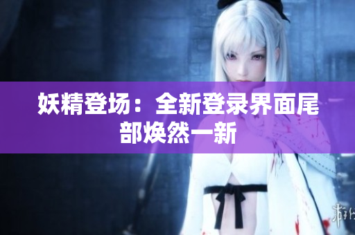 妖精登场：全新登录界面尾部焕然一新
