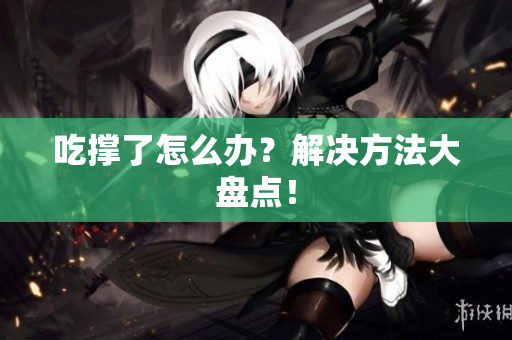 吃撑了怎么办？解决方法大盘点！