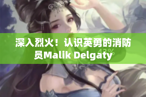 深入烈火！认识英勇的消防员Malik Delgaty