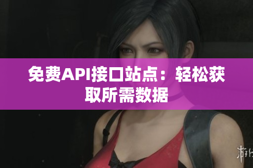 免费API接口站点：轻松获取所需数据