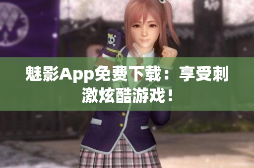 魅影App免费下载：享受刺激炫酷游戏！