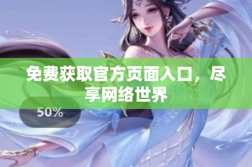 免费获取官方页面入口，尽享网络世界