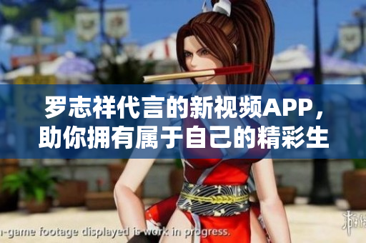 罗志祥代言的新视频APP，助你拥有属于自己的精彩生活