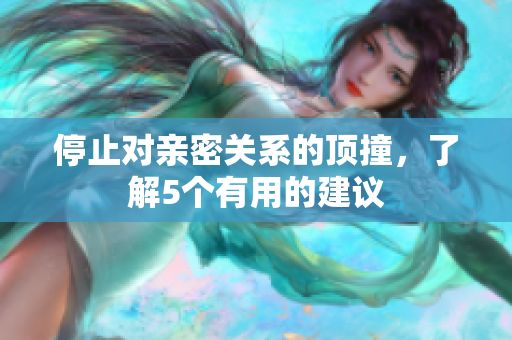 停止对亲密关系的顶撞，了解5个有用的建议