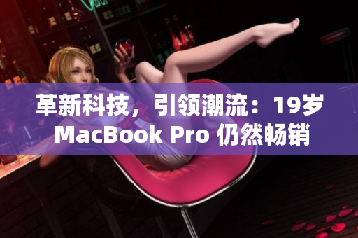 革新科技，引领潮流：19岁 MacBook Pro 仍然畅销
