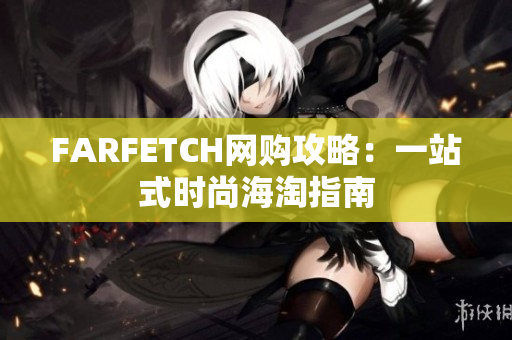 FARFETCH网购攻略：一站式时尚海淘指南