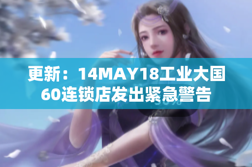 更新：14MAY18工业大国60连锁店发出紧急警告