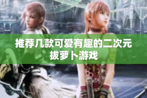 推荐几款可爱有趣的二次元拔萝卜游戏