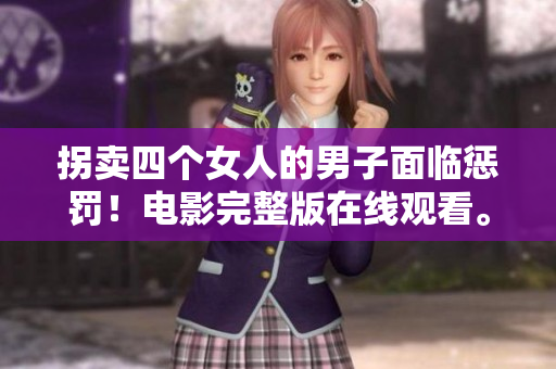 拐卖四个女人的男子面临惩罚！电影完整版在线观看。